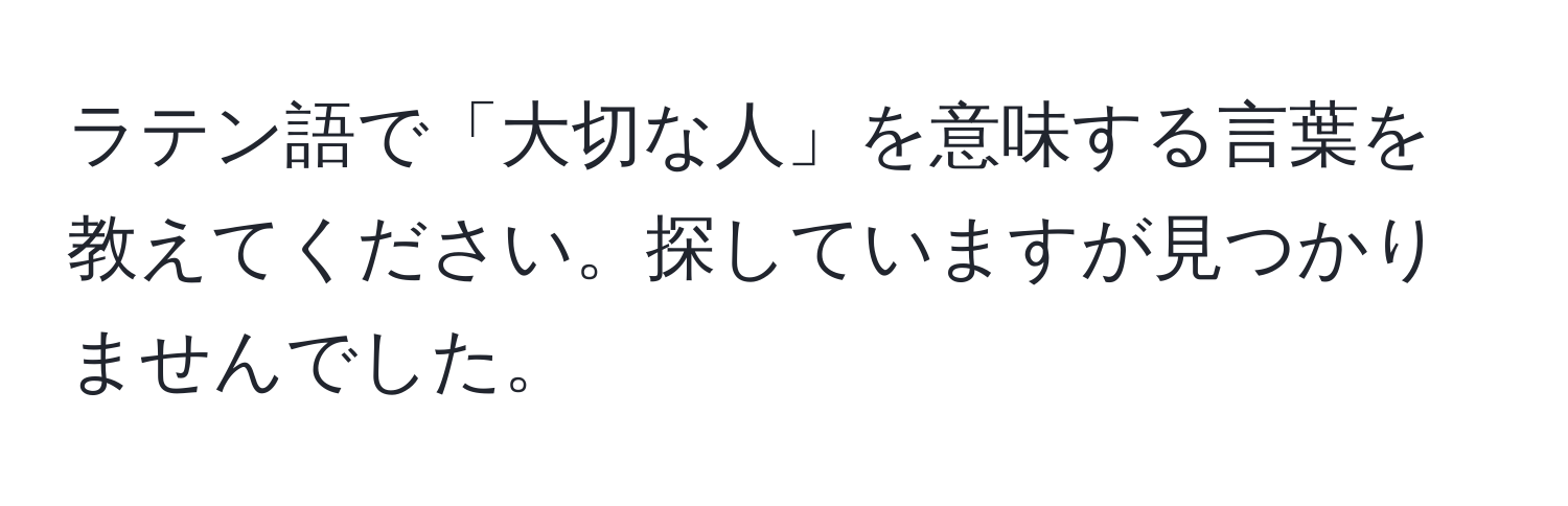 ラテン語で「大切な人」を意味する言葉を教えてください。探していますが見つかりませんでした。