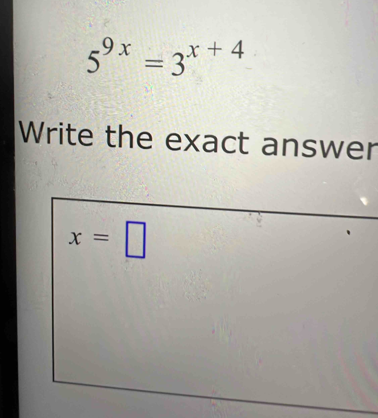 5^(9x)=3^(x+4)
Write the exact answer
x=□