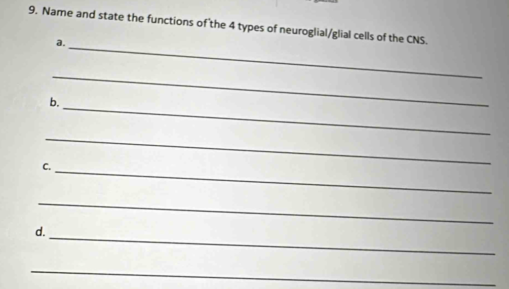 Name and state the functions of the 4 types of neuroglial/glial cells of the CNS. 
_ 
a. 
_ 
_ 
b. 
_ 
_ 
C. 
_ 
_ 
d. 
_