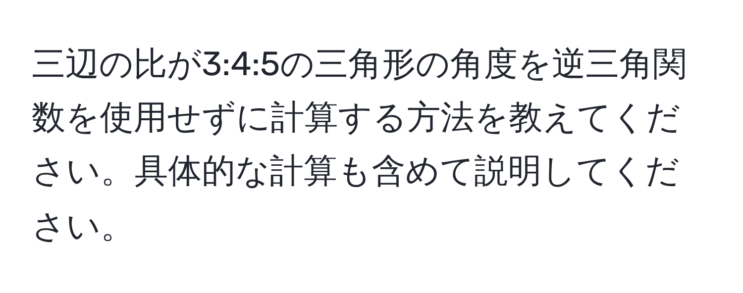 三辺の比が3:4:5の三角形の角度を逆三角関数を使用せずに計算する方法を教えてください。具体的な計算も含めて説明してください。