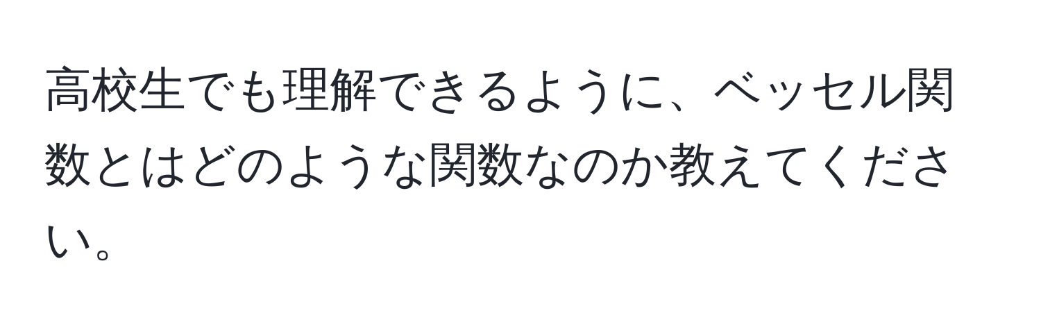 高校生でも理解できるように、ベッセル関数とはどのような関数なのか教えてください。