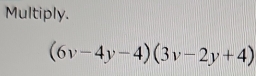 Multiply.
(6v-4y-4)(3v-2y+4)