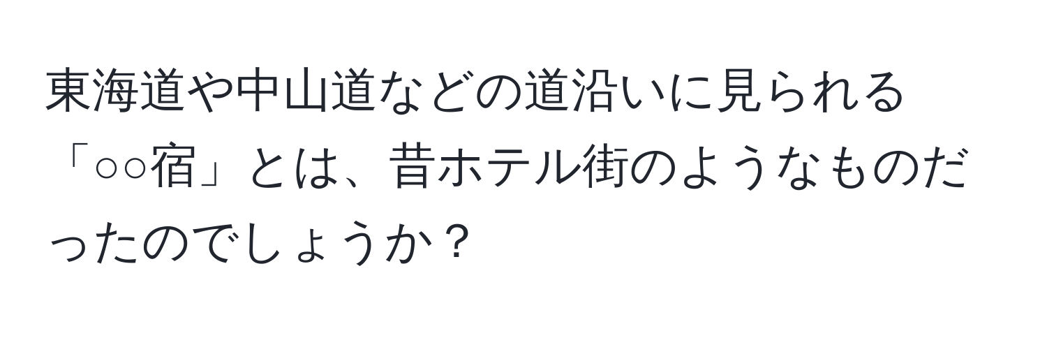 東海道や中山道などの道沿いに見られる「○○宿」とは、昔ホテル街のようなものだったのでしょうか？