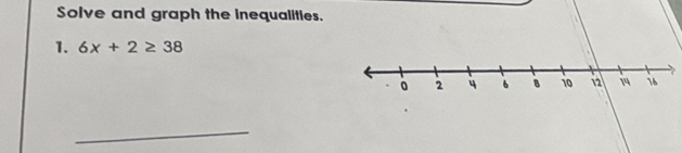 Solve and graph the inequalities. 
1. 6x+2≥ 38
_