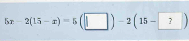 5x-2(15-x)=5(□ )-2(15-?)