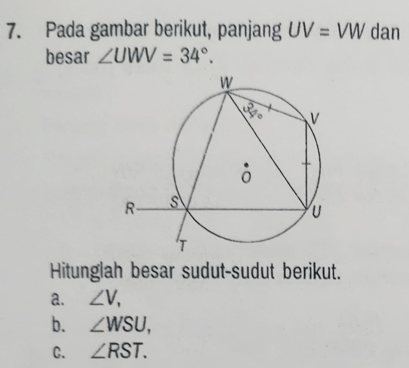 Pada gambar berikut, panjang UV=VW dan 
besar ∠ UWV=34°. 
Hitunglah besar sudut-sudut berikut. 
a. ∠ V, 
b. ∠ WSU, 
C. ∠ RST.