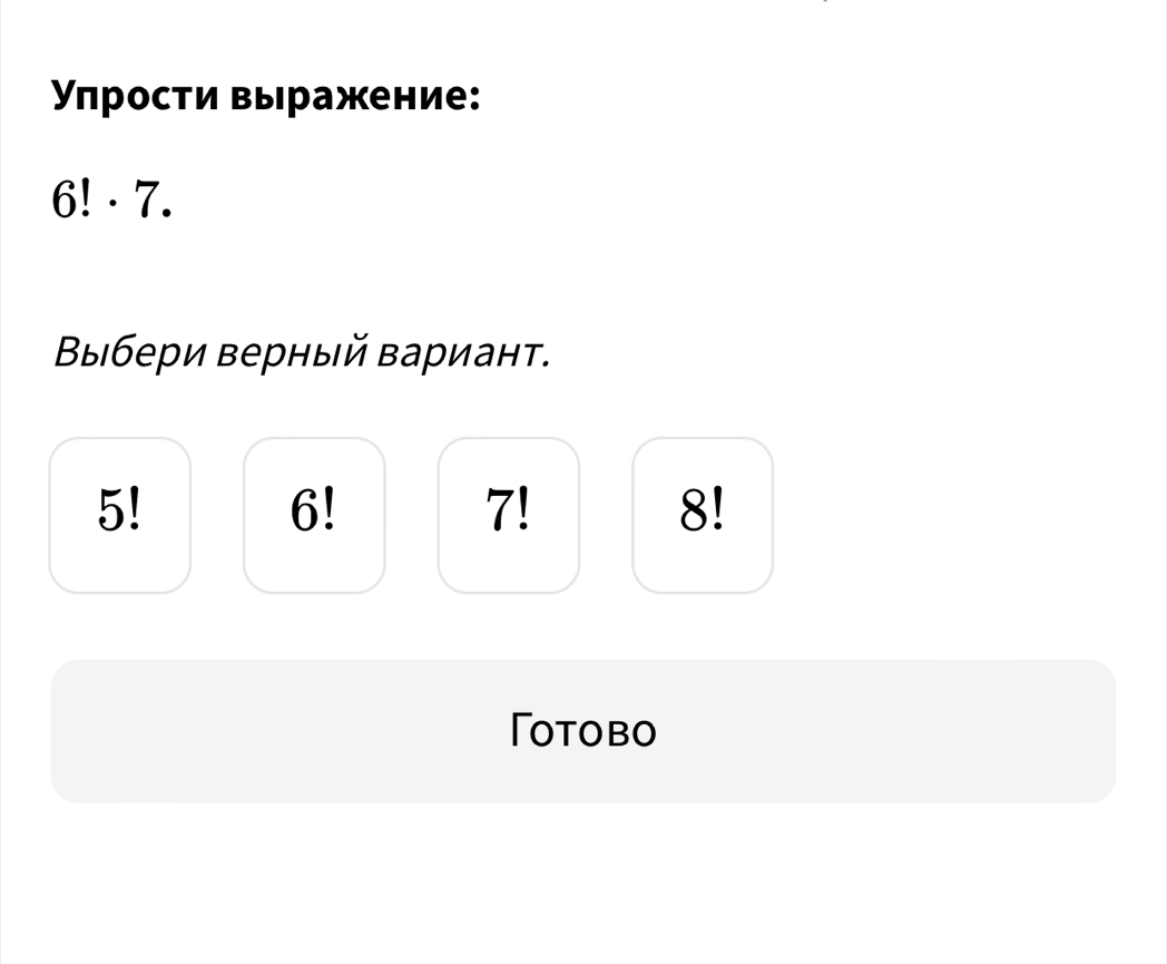 Υπрости выражение:
6! · 7.
Βыбери верный Βариант.
5!
6!
7!
8!
Totobo