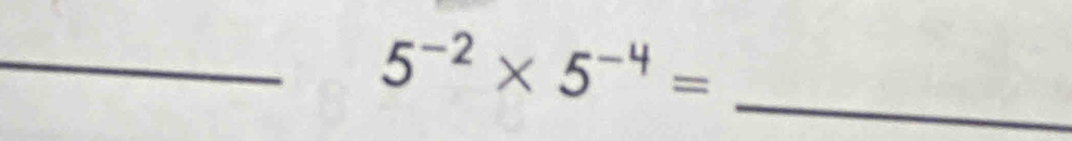 5^(-2)* 5^(-4)=
_