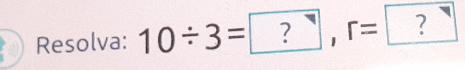 Resolva: 10/ 3=?, r= |?