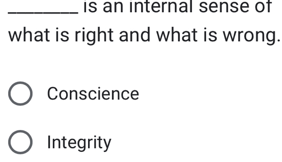 is an internal sense of
what is right and what is wrong.
Conscience
Integrity