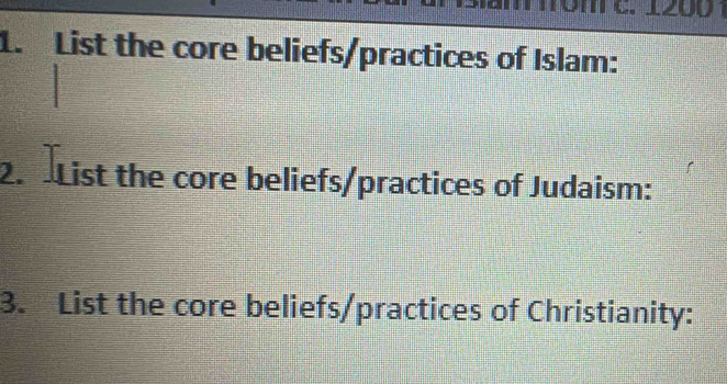 To m c. 1200 1 
1. List the core beliefs/practices of Islam: 
2. List the core beliefs/practices of Judaism: 
3. List the core beliefs/practices of Christianity: