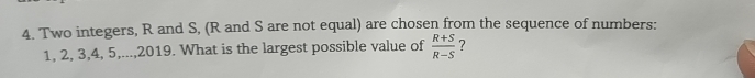 Two integers, R and S, (R and S are not equal) are chosen from the sequence of numbers:
1, 2, 3, 4, 5,...,2019. What is the largest possible value of  (R+S)/R-S  ?