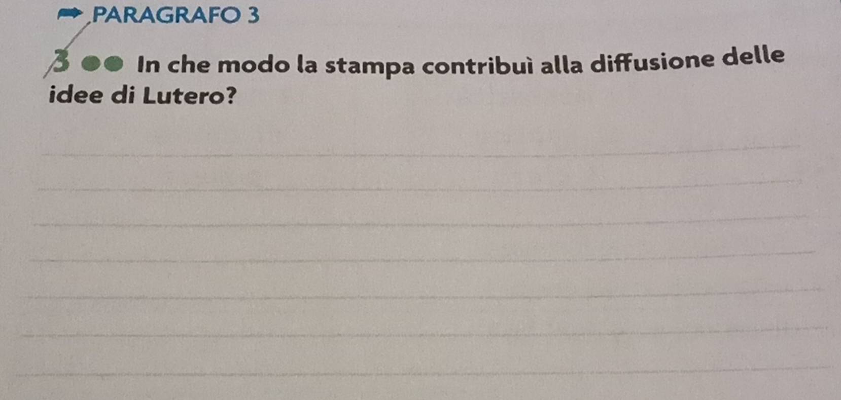 PARAGRAFO 3 
In che modo la stampa contribuì alla diffusione delle 
idee di Lutero? 
_ 
_ 
_ 
_ 
_ 
_ 
_