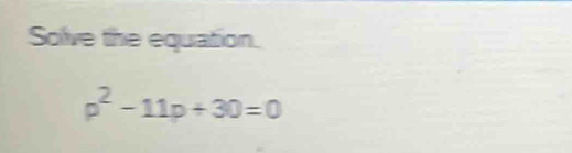 Solve the equation.
p^2-11p+30=0