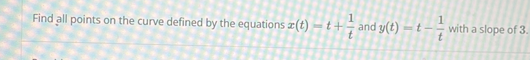 Find all points on the curve defined by the equations x(t)=t+ 1/t  and y(t)=t- 1/t  with a slope of 3.