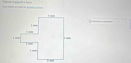 Calcular el área de la figura. 
(Los lados se unen en ángulos rectos). 
milimetros cuadrados
