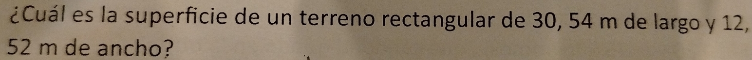 ¿Cuál es la superficie de un terreno rectangular de 30, 54 m de largo y 12,
52 m de ancho?