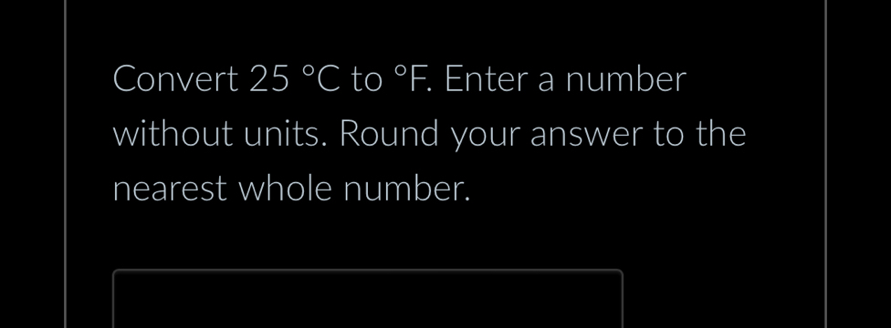 Convert 25°C to°F. . Enter a number 
without units. Round your answer to the 
nearest whole number.