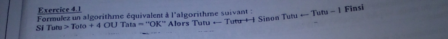 Formulez un algorithme équivalent à l'algorithme suivant : = ''OK'' Alors Tutu ← Tutu + 1 Sinon Tutu ← Tutu - 1 Finsi 
Si Tutu Toto+4OUTata