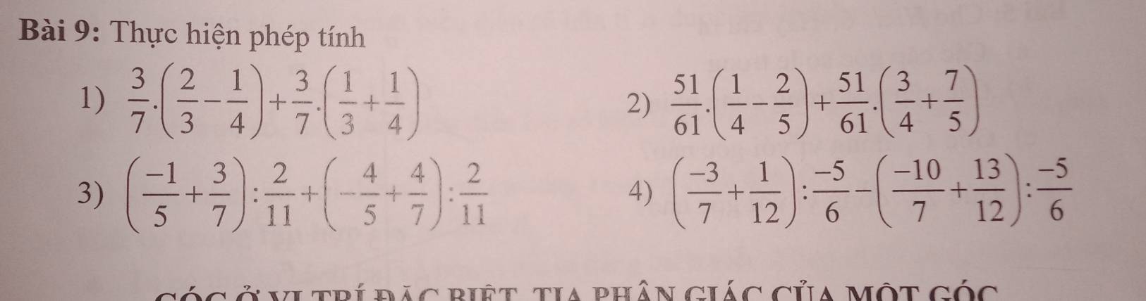 Thực hiện phép tính 
1)  3/7 .( 2/3 - 1/4 )+ 3/7 .( 1/3 + 1/4 )  51/61 .( 1/4 - 2/5 )+ 51/61 .( 3/4 + 7/5 )
2) 
3) ( (-1)/5 + 3/7 ): 2/11 +(- 4/5 + 4/7 ): 2/11  4) ( (-3)/7 + 1/12 ): (-5)/6 -( (-10)/7 + 13/12 ): (-5)/6 
cóc Ở VI trí đăc piệt tia phân ciác của Một cốc