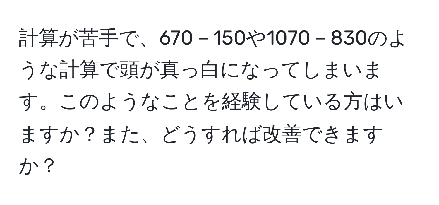 計算が苦手で、670－150や1070－830のような計算で頭が真っ白になってしまいます。このようなことを経験している方はいますか？また、どうすれば改善できますか？