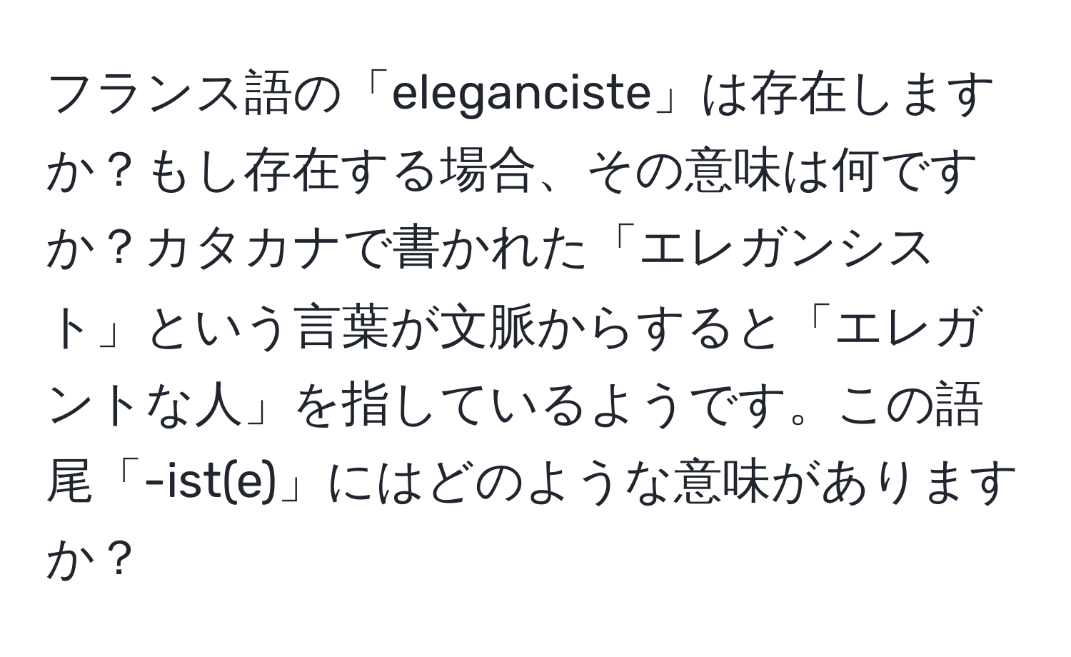 フランス語の「eleganciste」は存在しますか？もし存在する場合、その意味は何ですか？カタカナで書かれた「エレガンシスト」という言葉が文脈からすると「エレガントな人」を指しているようです。この語尾「-ist(e)」にはどのような意味がありますか？