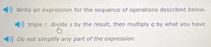 Write an expression for the sequence of operations described below. 
triple r, divide s by the result, then multiply q by what you have 
Do not simplify any part of the expression.