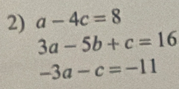 a-4c=8
3a-5b+c=16
-3a-c=-11