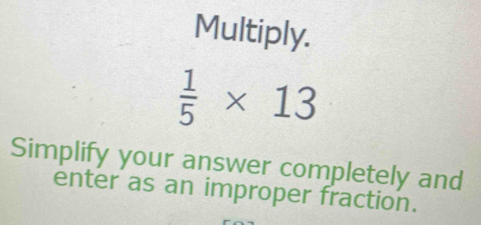 Multiply.
 1/5 * 13
Simplify your answer completely and 
enter as an improper fraction.