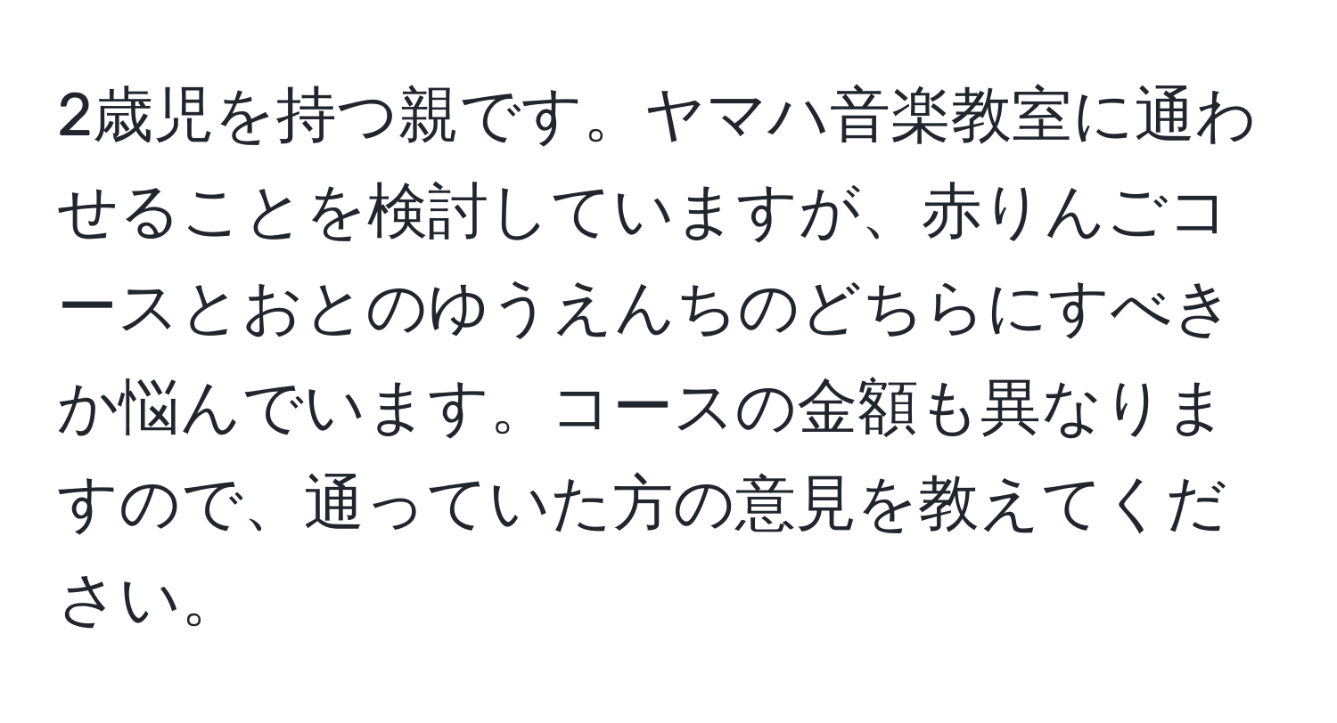 2歳児を持つ親です。ヤマハ音楽教室に通わせることを検討していますが、赤りんごコースとおとのゆうえんちのどちらにすべきか悩んでいます。コースの金額も異なりますので、通っていた方の意見を教えてください。