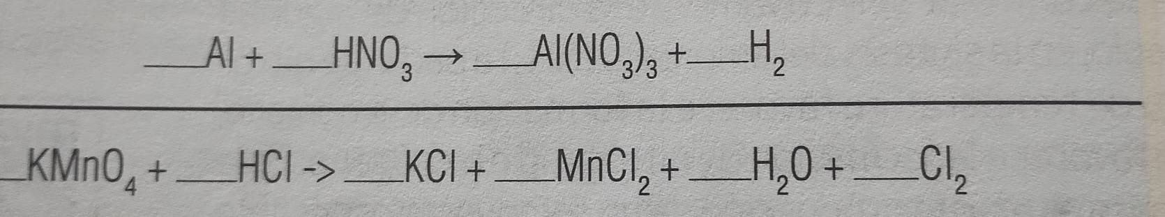 AI+ _ HNO_3 _
Al(NO_3)_3+ _  H_2
_ KMnO_4+ _  - [beginarrayr 1 1endarray ] _
KCl+ _ MnCl_2+ _ H_2O+ _ Cl_2