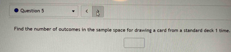 < 
Find the number of outcomes in the sample space for drawing a card from a standard deck  1 time.