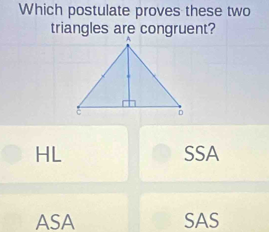 Which postulate proves these two
triangles are congruent?
HL SSA
ASA SAS