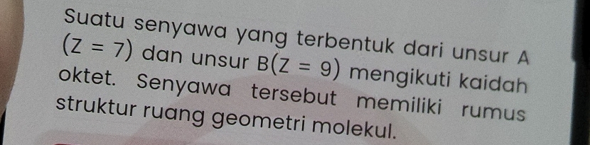 Suatu senyawa yang terbentuk dari unsur A
(Z=7) dan unsur B(Z=9) mengikuti kaidah 
oktet. Senyawa tersebut memiliki rumus 
struktur ruang geometri molekul.