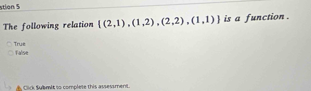 stion 5
The following relation  (2,1),(1,2),(2,2),(1,1) is a function .
True
False
Click Submit to complete this assessment.