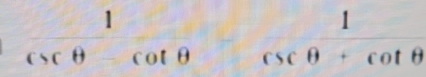  1/csc θ -cot θ   csc θ +cot θ