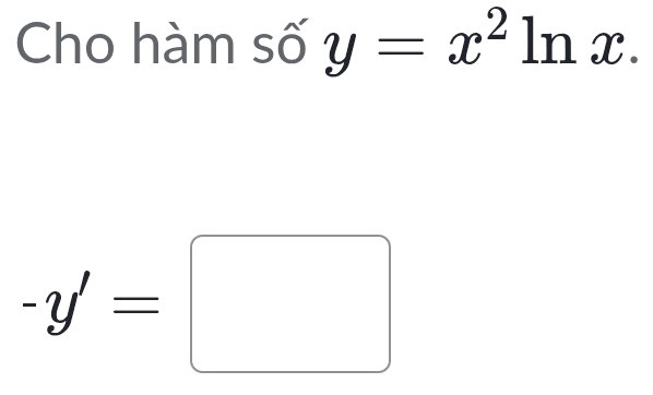 Cho hàm số y=x^2ln x.
-y'=□