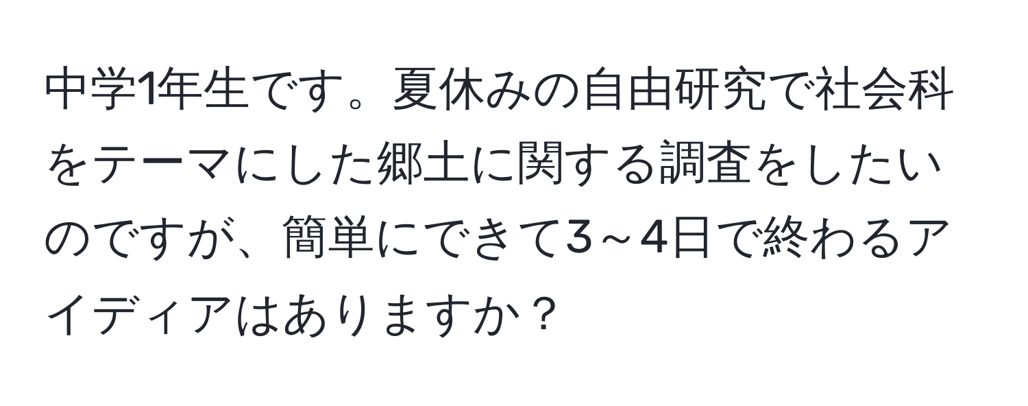 中学1年生です。夏休みの自由研究で社会科をテーマにした郷土に関する調査をしたいのですが、簡単にできて3～4日で終わるアイディアはありますか？