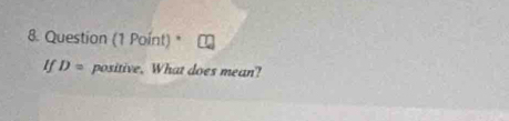 Question (1 Point) * 
If D= positive. What does mean?