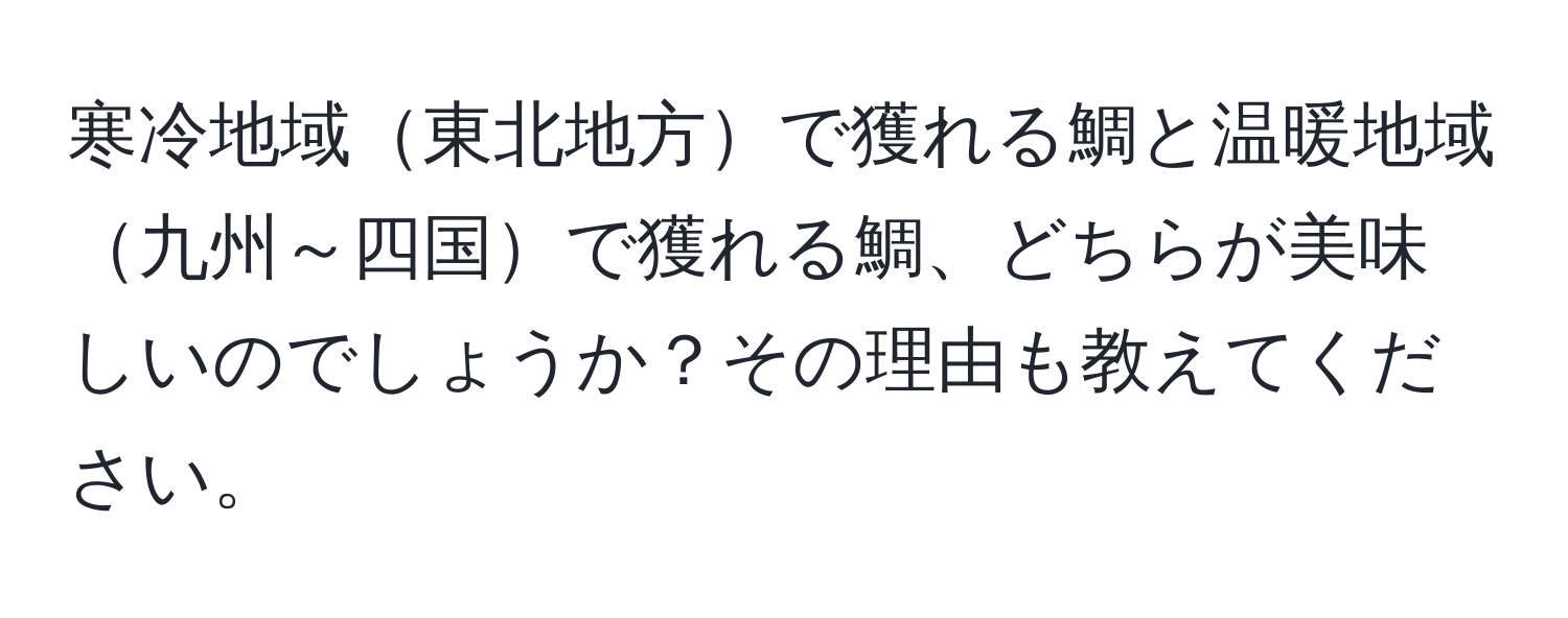 寒冷地域東北地方で獲れる鯛と温暖地域九州～四国で獲れる鯛、どちらが美味しいのでしょうか？その理由も教えてください。
