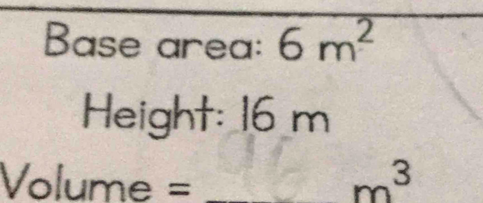 Base area: 6m^2
Height: 16 m
Volume = _  m^3