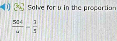 Solve for u in the proportion
 504/u = 3/5 