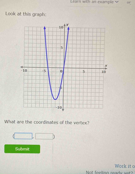 Learn with an example or 
Look at this graph: 
What are the coordinates of the vertex?
11111
Submit 
Work it o 
Not feeling ready vet?