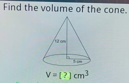 Find the volume of the cone.
V=[?]cm^3