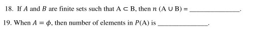 If A and B are finite sets such that A⊂ B , then n(A∪ B)= _. 
19. When A=phi , then number of elements in P(A) is_ 
.