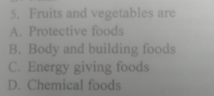 Fruits and vegetables are
A. Protective foods
B. Body and building foods
C. Energy giving foods
D. Chemical foods