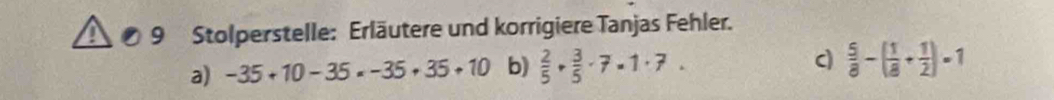 Stolperstelle: Erläutere und korrigiere Tanjas Fehler. 
a) -35+10-35=-35+35+10 b)  2/5 ·  3/5 · 7· 1· 7. c  5/8 -( 1/8 + 1/2 )=1