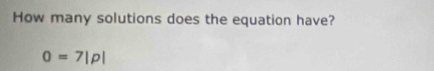 How many solutions does the equation have?
O=7|p|