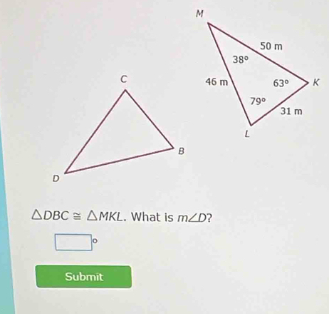 △ DBC≌ △ MKL. What is m∠ D ?
□°
Submit