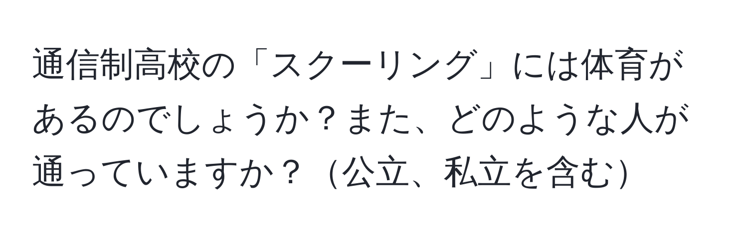 通信制高校の「スクーリング」には体育があるのでしょうか？また、どのような人が通っていますか？公立、私立を含む